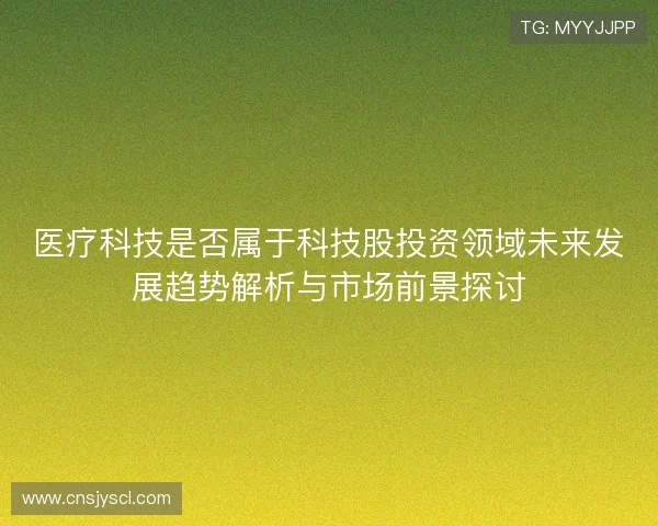 医疗科技是否属于科技股投资领域未来发展趋势解析与市场前景探讨