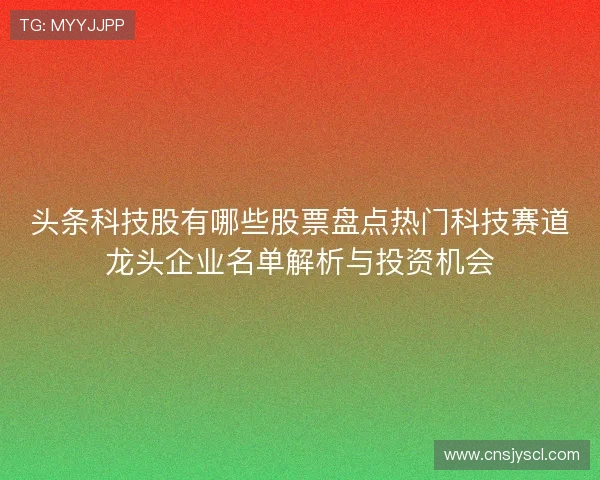 头条科技股有哪些股票盘点热门科技赛道龙头企业名单解析与投资机会